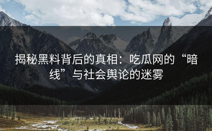 揭秘黑料背后的真相：吃瓜网的“暗线”与社会舆论的迷雾