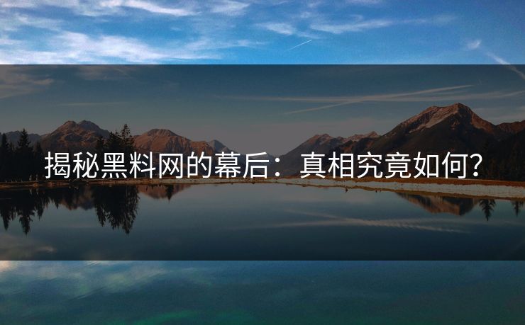 揭秘黑料网的幕后：真相究竟如何？