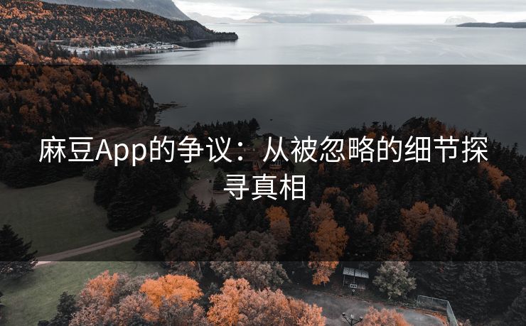 麻豆App的争议：从被忽略的细节探寻真相