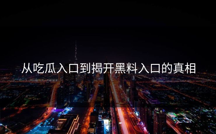 从吃瓜入口到揭开黑料入口的真相