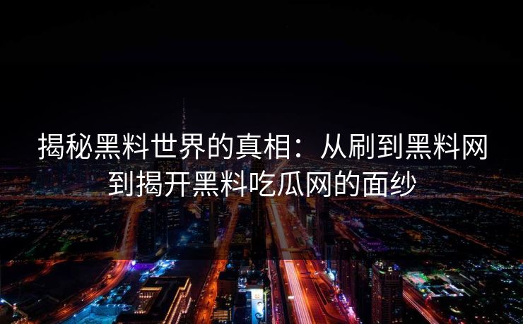 揭秘黑料世界的真相：从刷到黑料网到揭开黑料吃瓜网的面纱