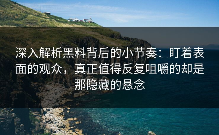 深入解析黑料背后的小节奏：盯着表面的观众，真正值得反复咀嚼的却是那隐藏的悬念