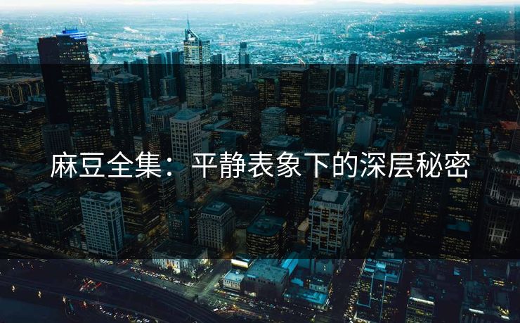 麻豆全集：平静表象下的深层秘密