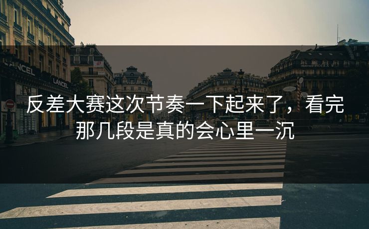 反差大赛这次节奏一下起来了，看完那几段是真的会心里一沉
