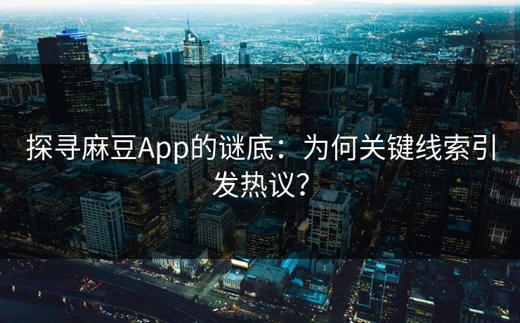 探寻麻豆App的谜底：为何关键线索引发热议？