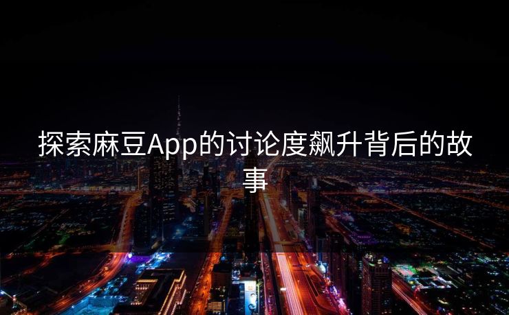 探索麻豆App的讨论度飙升背后的故事