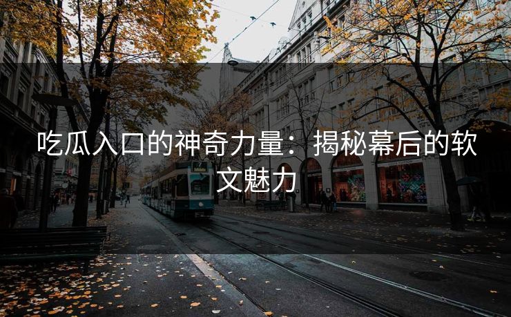 吃瓜入口的神奇力量：揭秘幕后的软文魅力