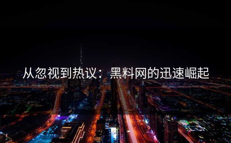 从忽视到热议：黑料网的迅速崛起