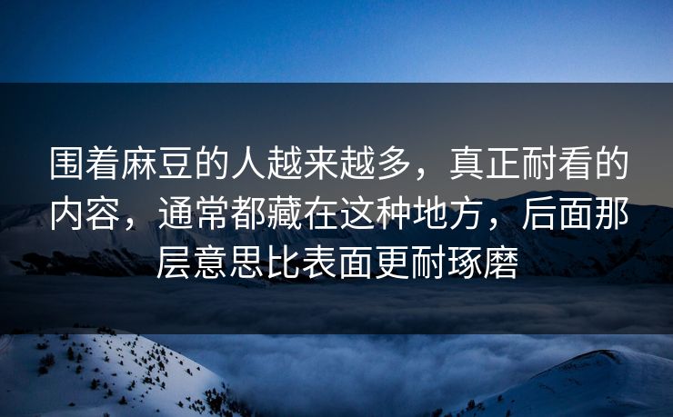 围着麻豆的人越来越多，真正耐看的内容，通常都藏在这种地方，后面那层意思比表面更耐琢磨