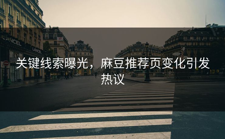 关键线索曝光，麻豆推荐页变化引发热议