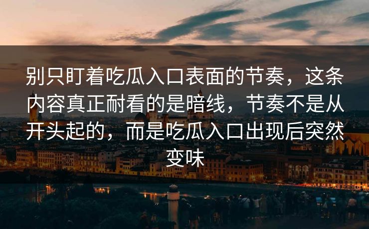 别只盯着吃瓜入口表面的节奏，这条内容真正耐看的是暗线，节奏不是从开头起的，而是吃瓜入口出现后突然变味