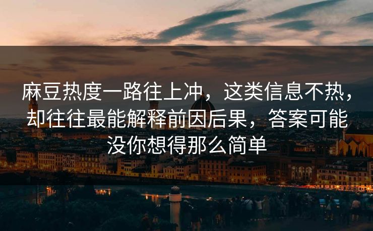 麻豆热度一路往上冲，这类信息不热，却往往最能解释前因后果，答案可能没你想得那么简单