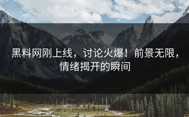 黑料网刚上线，讨论火爆！前景无限，情绪揭开的瞬间