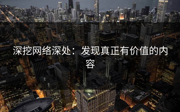 深挖网络深处：发现真正有价值的内容