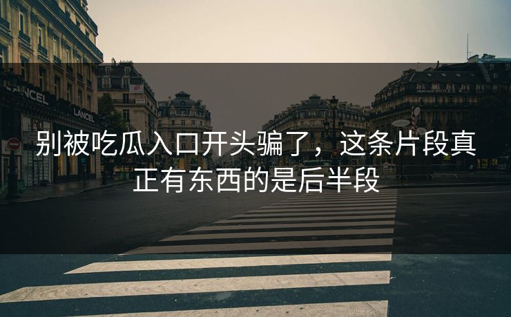 别被吃瓜入口开头骗了，这条片段真正有东西的是后半段