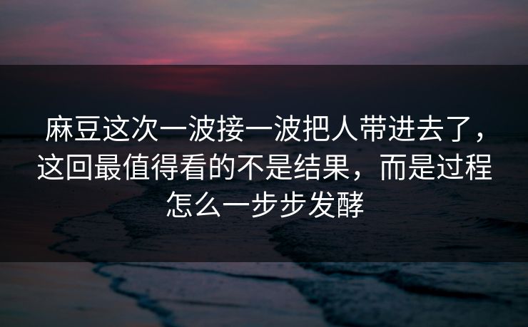 麻豆这次一波接一波把人带进去了，这回最值得看的不是结果，而是过程怎么一步步发酵