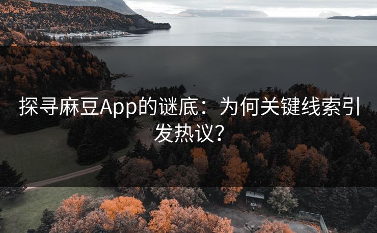 探寻麻豆App的谜底：为何关键线索引发热议？
